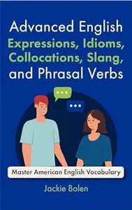Advanced English Expressions, Idioms, Collocations, Slang, and Phrasal Verbs: Master American English Vocabulary with these