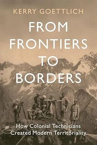 From Frontiers to Borders: How Colonial Technicians Created Modern Territoriality