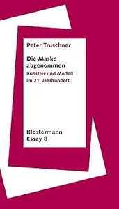 Die Maske Abgenommen: Kunstler Und Modell Im 21. Jahrhundert