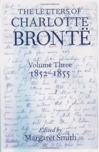 The Letters of Charlotte Brontë: With a Selection of Letters by Family and Friends, Volume III: 1852-1855