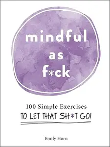 Mindful As F*ck: 100 Simple Exercises to Let That Sh*t Go! (Repost)