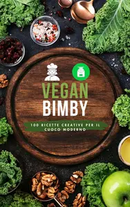 Vegan Bimby: 100 Ricette Creative per il Cuoco Moderno