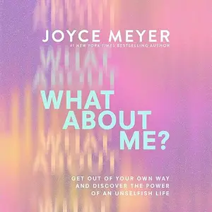 What About Me?: Get Out of Your Own Way and Discover the Power of an Unselfish Life [Audiobook]