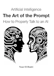 Artificial Intelligence The Art of the Prompt How to Properly Talk to an AI