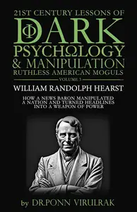 21st Century Lessons of Dark Psychology and Manipulation Ruthless American Moguls: William Randolph Hearst