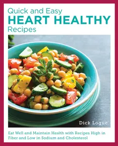 Quick and Easy Heart Healthy Recipes: Eat Well and Maintain Health with Recipes High in Fiber and Lower in Sodium