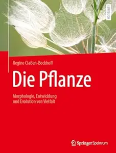 Die Pflanze: Morphologie, Entwicklung und Evolution von Vielfalt