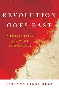 Revolution Goes East: Imperial Japan and Soviet Communism
