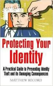 Protecting Your Identity - A practical guide to preventing identity theft and its damaging consequences(Repost)