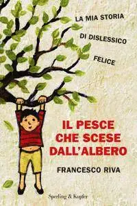 Francesco Riva - Il pesce che scese dall'albero. La mia storia di dislessico felice