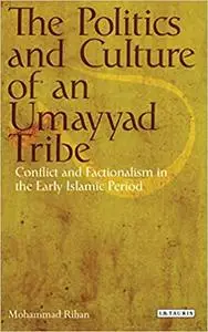 The Politics and Culture of an Umayyad Tribe: Conflict and Factionalism in the Early Islamic Period