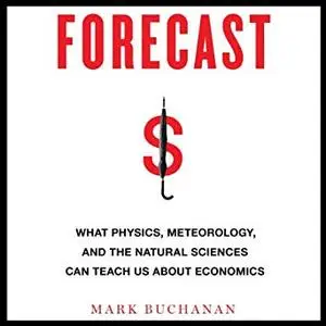 Forecast: What Physics, Meteorology, and the Natural Sciences Can Teach Us About Economics [Audiobook]