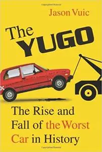 The Yugo: The Rise and Fall of the Worst Car in History (repost)