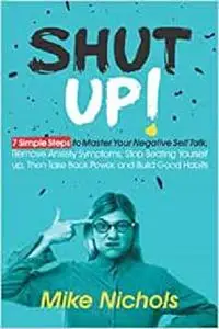 Shut up!: 7 Simple Steps to Master Your Negative Self-Talk, Remove Anxiety Symptoms