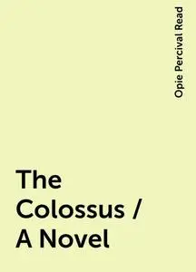 «The Colossus / A Novel» by Opie Percival Read