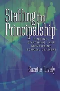 Staffing the Principalship: Finding, Coaching, and Mentoring School Leaders