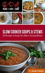 Peace, Love and Low Carb - Slow Cooker Soups and Stews - 30 Recipes to Keep You Warm During Winter