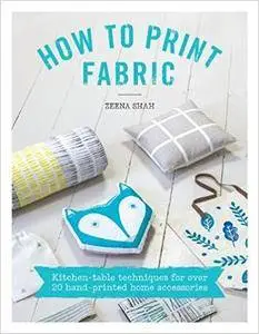 How to Print Fabric: Kitchen-table Techniques for Over 20 Hand-printed Home Accessories