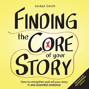 Finding the Core of Your Story: How to Strengthen and Sell Your Story in One Essential Sentence [Audiobook]