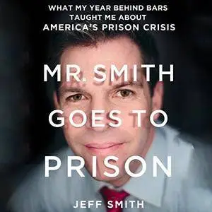 Mr. Smith Goes to Prison: What My Year Behind Bars Taught Me About America's Prison Crisis [Audiobook]