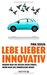 Lebe lieber innovativ: Warum man die besten Ideen findet, wenn man das Unmögliche denkt