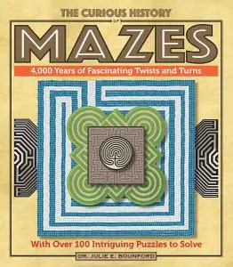 The Curious History of Mazes: 4,000 Years of Fascinating Twists and Turns with Over 100 Intriguing Puzzles to Solve