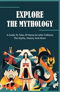 Explore The Mythology: A Guide To Tales Of Norse & Celtic Folklore, The Myths, History And More