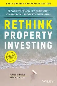 Rethink Property Investing : Become Financially Free with Commercial Property Investing (Fully Updated and Revised)