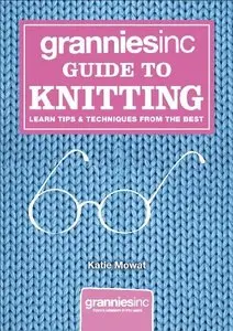 Grannies, Inc. Guide to Knitting: Learn Tips, Techniques and Patterns from the Best