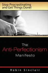 «The Anti-Perfectionism Manifesto : Stop Procrastinating and Get Things Done!» by Robin Snclair