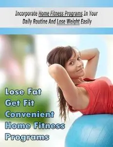 «Lose Fat Get Fit Convenient Home Fitness Programs – Incorporate Home Fitness Programs In Your Daily Routine and Lose We