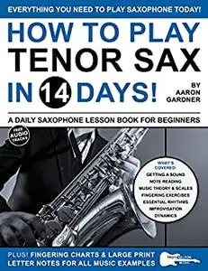 How to Play Tenor Sax in 14 Days: A Daily Saxophone Lesson Book for Beginners (Play Music in 14 Days)