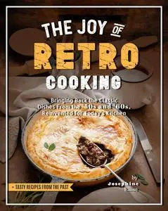 The Joy of Retro Cooking: Bringing Back the Classic Dishes From the '50s and '60s, Reinvented for Today's Kitchen