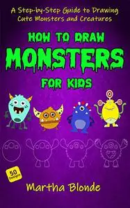 How to Draw Monsters for Kids: A Step-by-Step Guide to Drawing Cute Monsters and Creatures