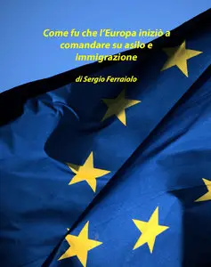 Sergio Ferraiolo - Come fu che l'Europa iniziò a comandare su asilo e immigrazione