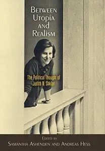 Between Utopia and Realism: The Political Thought of Judith N. Shklar