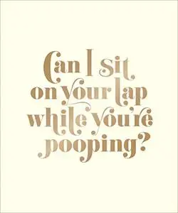 Can I Sit on Your Lap While You're Pooping?: Actual Quotes from an Actual Toddler to Her Actual Dad