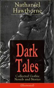«Dark Tales: Collected Gothic Novels and Stories (Illustrated)» by Nathaniel Hawthorne