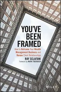 You've Been Framed: How to Reframe Your Wealth Management Business and Renew Client Relationships (repost)