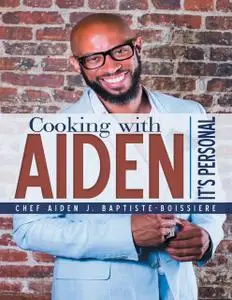 «Cooking With Aiden: It’s Personal» by Chef Aiden J.Baptiste-Boissiere