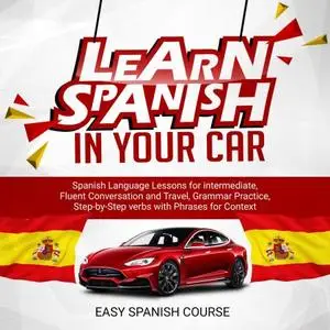 Learn Spanish in Your Car: Spanish Language Lessons for Intermediate, Fluent Conversation and Travel