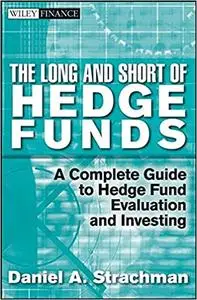 The Long and Short Of Hedge Funds: A Complete Guide to Hedge Fund Evaluation and Investing