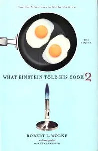 Robert L. Wolke, "What Einstein Told His Cook 2: The Sequel: Further Adventures In Kitchen Science"