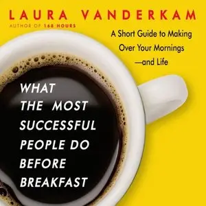 What the Most Successful People Do Before Breakfast: A Short Guide to Making Over Your Mornings - and Life