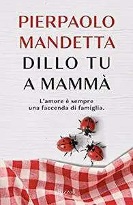 Pierpaolo Mandetta - Dillo tu a mammà. L'amore è sempre una faccenda di famiglia