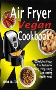 «Air Fryer Vegan Cookbook» by Linda Dalton