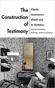The Construction of Testimony: Claude Lanzmann’s Shoah and Its Outtakes