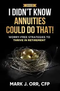 I Didn’t Know Annuities Could Do That!: Worry-Free Strategies to Thrive in Retirement