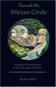 Towards the Wiccan Circle - A Practical Introduction to the Principles of Wicca