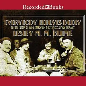 Everybody Behaves Badly: The True Story Behind Hemingway's Masterpiece The Sun Also Rises [Audiobook]